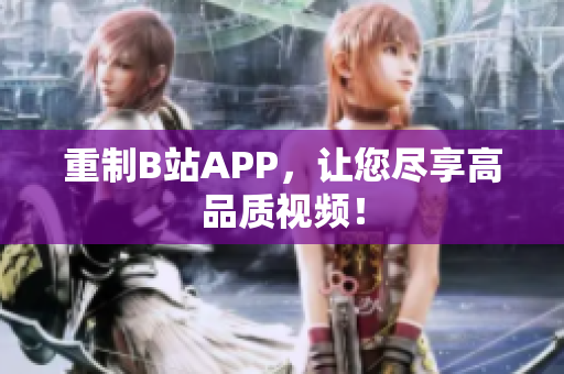 重制B站APP，让您尽享高品质视频！