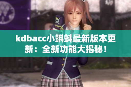 kdbacc小蝌蚪最新版本更新：全新功能大揭秘！