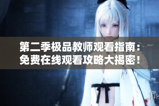 第二季极品教师观看指南：免费在线观看攻略大揭密！