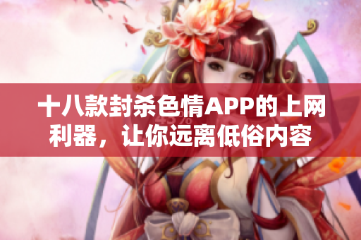 十八款封杀色情APP的上网利器，让你远离低俗内容