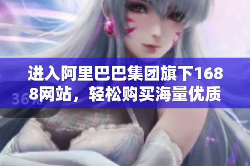 进入阿里巴巴集团旗下1688网站，轻松购买海量优质货品