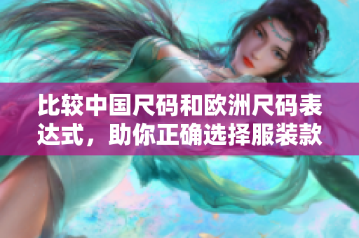 比较中国尺码和欧洲尺码表达式，助你正确选择服装款式