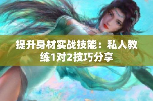 提升身材实战技能：私人教练1对2技巧分享