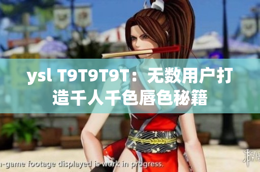 ysl T9T9T9T：无数用户打造千人千色唇色秘籍
