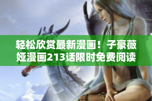 轻松欣赏最新漫画！子豪薇娅漫画213话限时免费阅读！