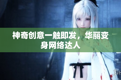 神奇创意一触即发，华丽变身网络达人