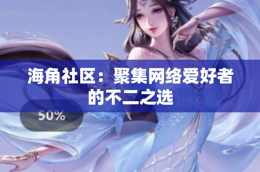 海角社区：聚集网络爱好者的不二之选