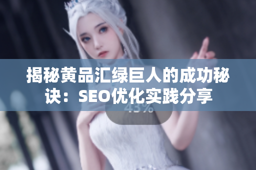 揭秘黄品汇绿巨人的成功秘诀：SEO优化实践分享