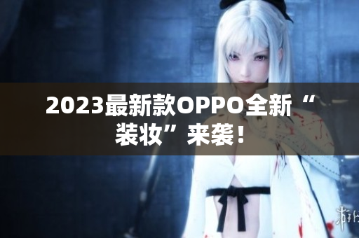 2023最新款OPPO全新“装妆”来袭！