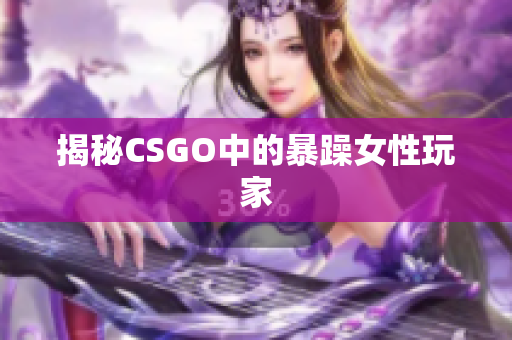 揭秘CSGO中的暴躁女性玩家