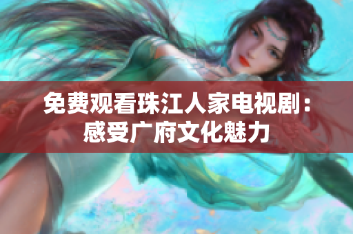 免费观看珠江人家电视剧：感受广府文化魅力