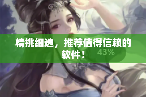 精挑细选，推荐值得信赖的软件！