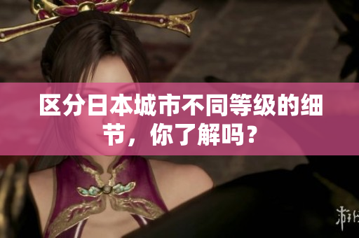 区分日本城市不同等级的细节，你了解吗？