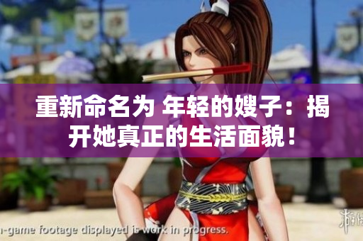 重新命名为 年轻的嫂子：揭开她真正的生活面貌！