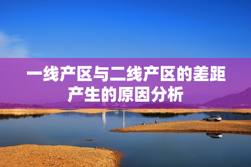 一线产区与二线产区的差距产生的原因分析