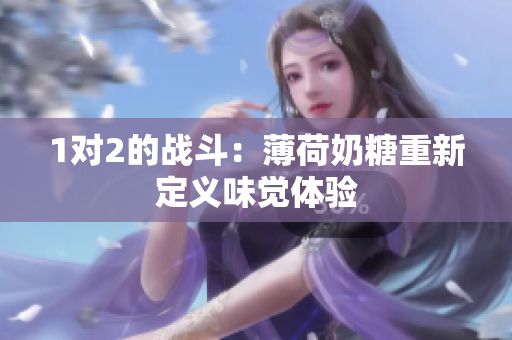 1对2的战斗：薄荷奶糖重新定义味觉体验