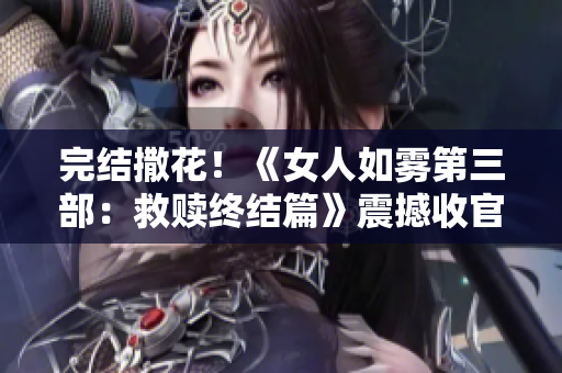 完结撒花！《女人如雾第三部：救赎终结篇》震撼收官！