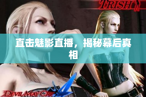 直击魅影直播，揭秘幕后真相