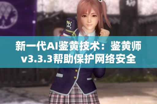 新一代AI鉴黄技术：鉴黄师v3.3.3帮助保护网络安全
