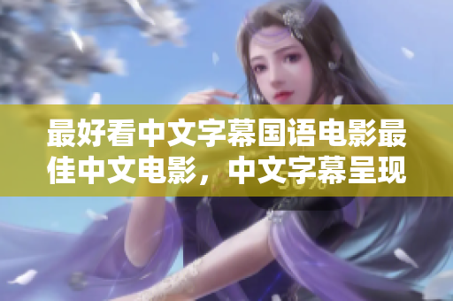 最好看中文字幕国语电影最佳中文电影，中文字幕呈现