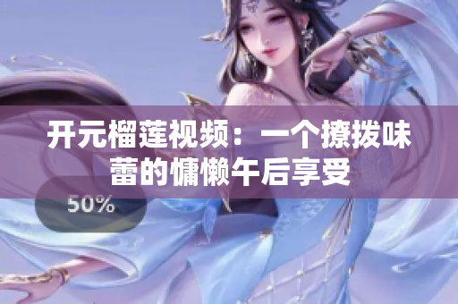开元榴莲视频：一个撩拨味蕾的慵懒午后享受