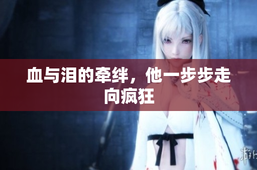 血与泪的牵绊，他一步步走向疯狂