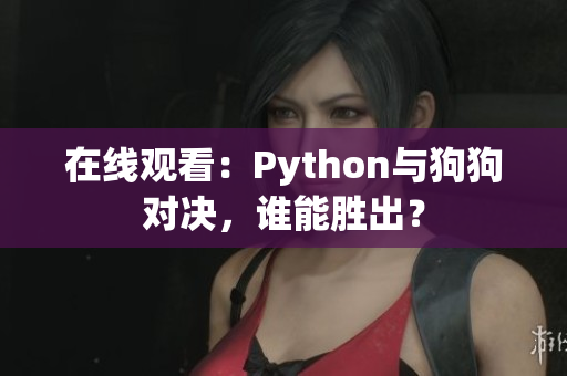 在线观看：Python与狗狗对决，谁能胜出？