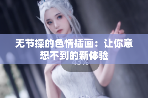 无节操的色情插画：让你意想不到的新体验