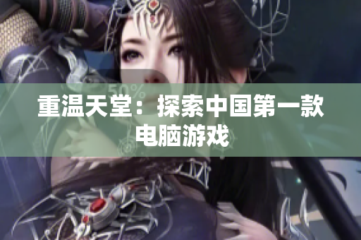 重温天堂：探索中国第一款电脑游戏