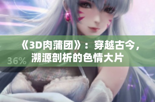 《3D肉蒲团》：穿越古今，溯源剖析的色情大片