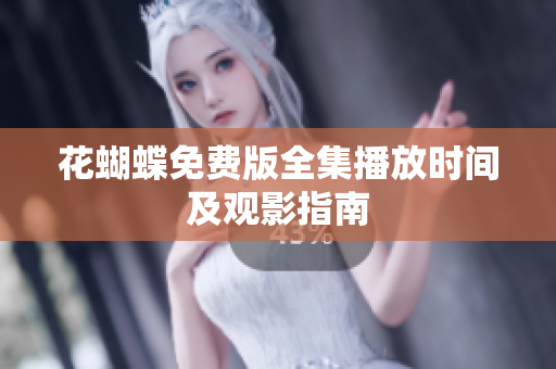花蝴蝶免费版全集播放时间及观影指南