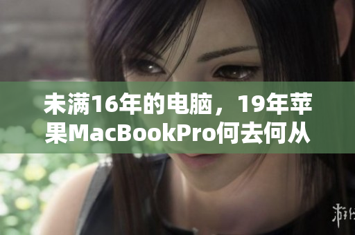 未满16年的电脑，19年苹果MacBookPro何去何从？