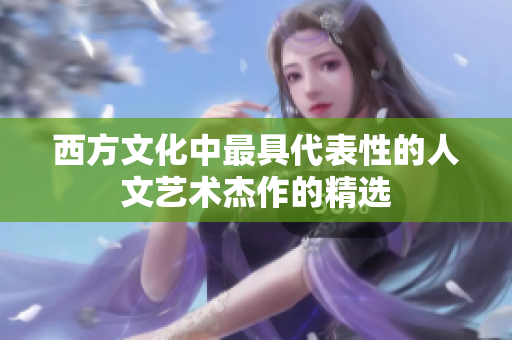 西方文化中最具代表性的人文艺术杰作的精选