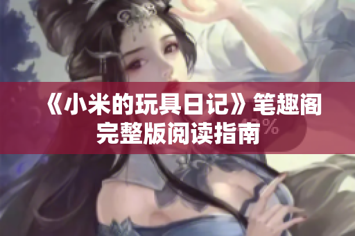 《小米的玩具日记》笔趣阁完整版阅读指南