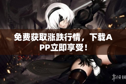 免费获取涨跌行情，下载APP立即享受！