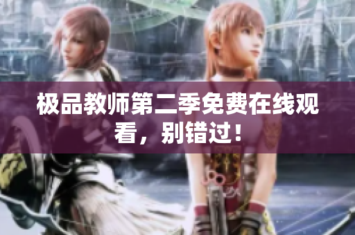 极品教师第二季免费在线观看，别错过！