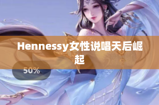 Hennessy女性说唱天后崛起