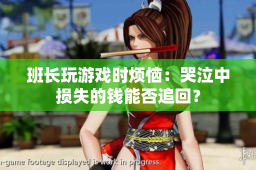 班长玩游戏时烦恼：哭泣中损失的钱能否追回？