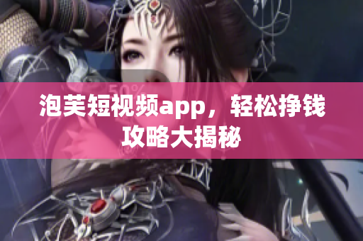 泡芙短视频app，轻松挣钱攻略大揭秘