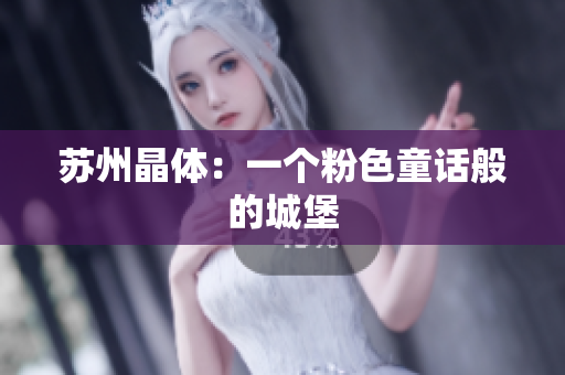 苏州晶体：一个粉色童话般的城堡