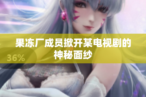 果冻厂成员掀开某电视剧的神秘面纱