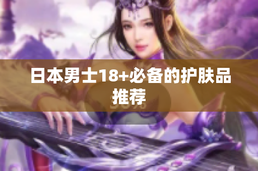 日本男士18+必备的护肤品推荐