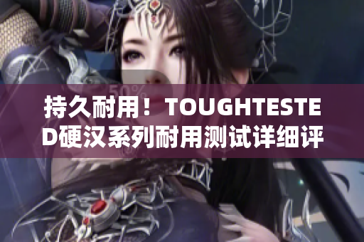 持久耐用！TOUGHTESTED硬汉系列耐用测试详细评测