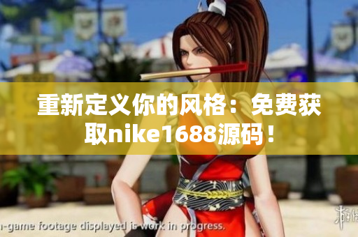 重新定义你的风格：免费获取nike1688源码！