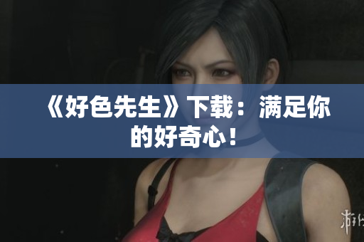 《好色先生》下载：满足你的好奇心！