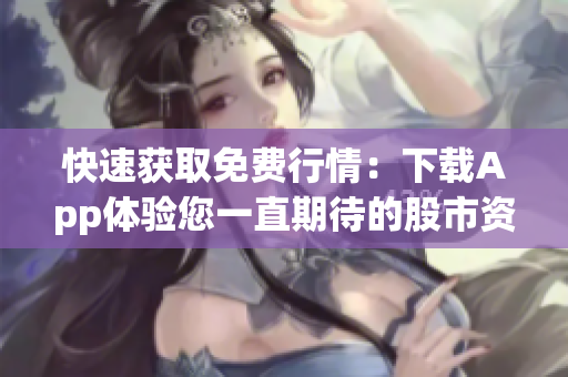快速获取免费行情：下载App体验您一直期待的股市资讯