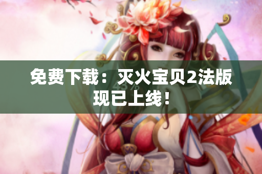 免费下载：灭火宝贝2法版现已上线！