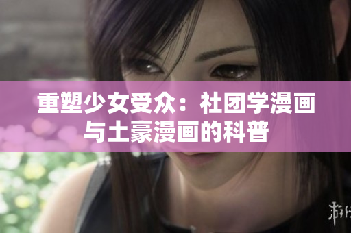 重塑少女受众：社团学漫画与土豪漫画的科普