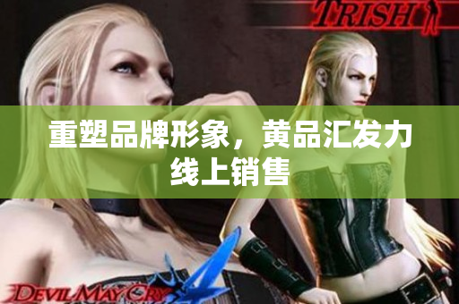 重塑品牌形象，黄品汇发力线上销售