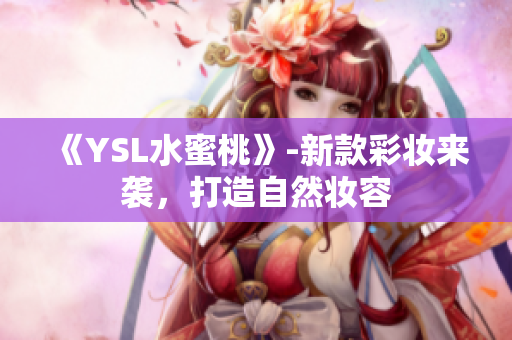 《YSL水蜜桃》-新款彩妆来袭，打造自然妆容